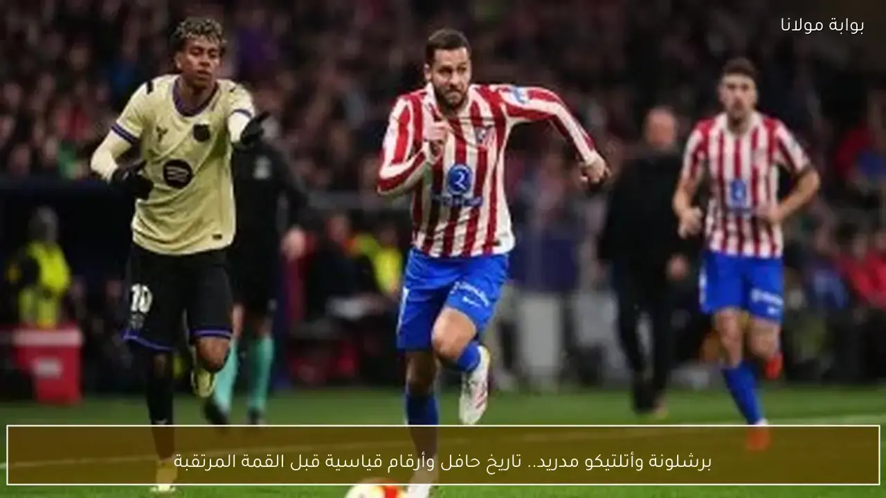 أرقام قياسية وتاريخ حافل يشعل الأجواء قبل قمة برشلونة وأتلتيكو مدريد المرتقبة